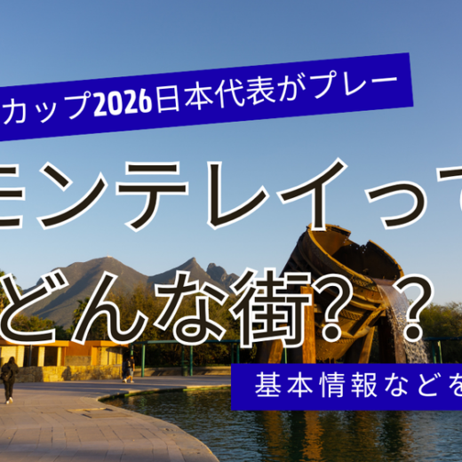 ワールドカップ2026日本代表がプレーをするモンテレイってどんな街？？基本情報などをご紹介！
