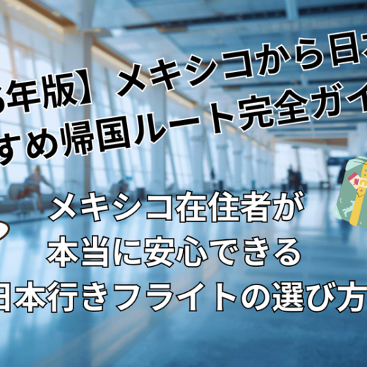 【2026年版】メキシコから日本へ｜おすすめ帰国ルート完全ガイド：メキシコ在住者が本当に安心できる日本行きフライトの選び方