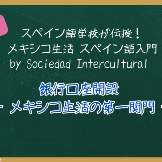 スペイン語学校が伝授！メキシコ生活 スペイン語入門 ：特別編 銀行口座開設 ― メキシコ生活の第一関門 ―