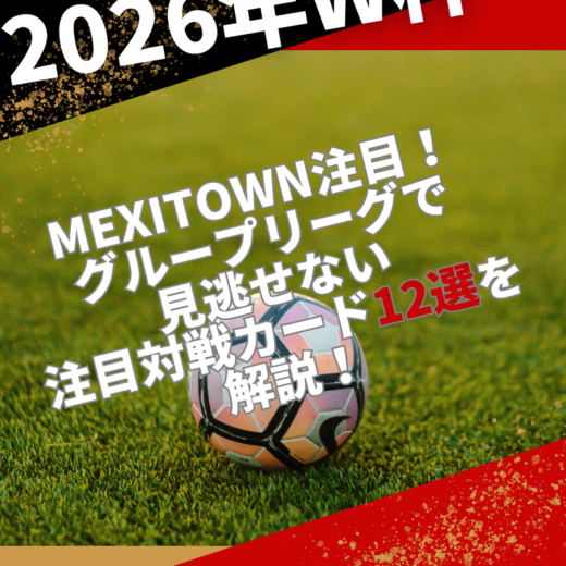 【2026年W杯】MEXITOWN注目！グループリーグで見逃せない注目対戦カード12選を解説！
